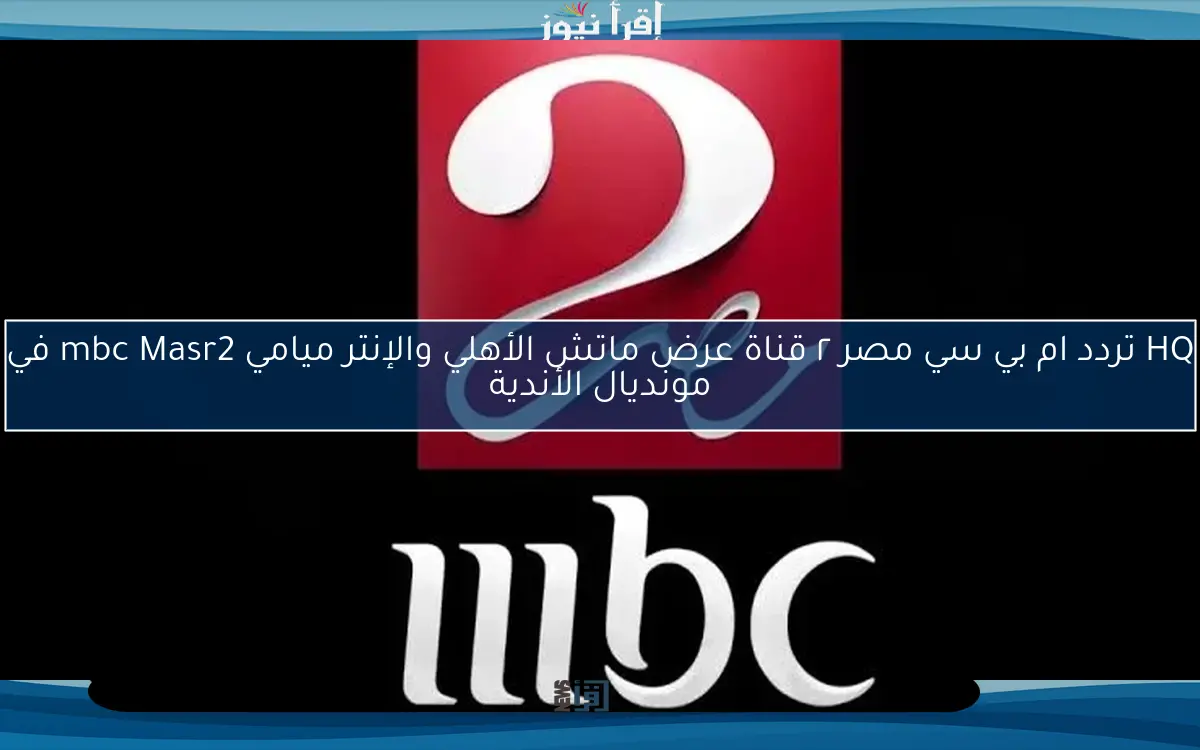 HQ تردد ام بي سي مصر ٢ قناة عرض ماتش الأهلي والإنتر ميامي mbc Masr2 في مونديال الأندية