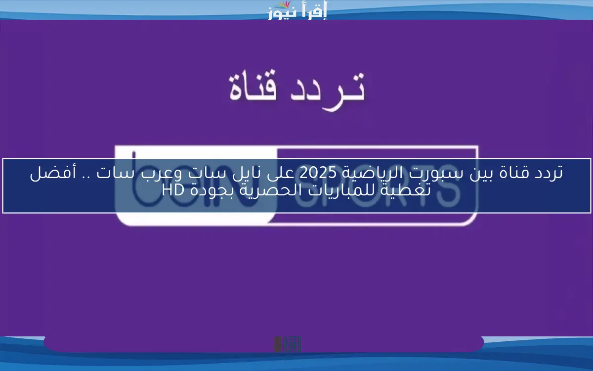 تردد قناة بين سبورت الرياضية 2025 على نايل سات وعرب سات .. أفضل تغطية للمباريات الحصرية بجودة HD