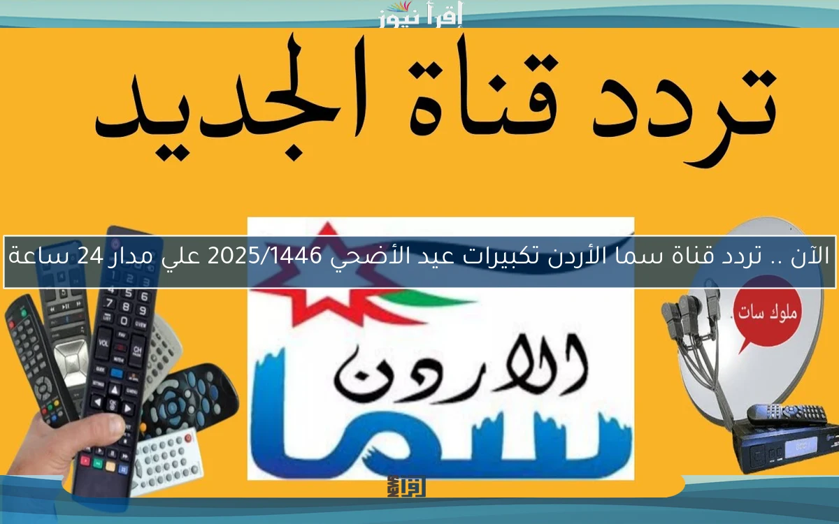 الآن .. تردد قناة سما الأردن تكبيرات عيد الأضحي 2025/1446 علي مدار 24 ساعة