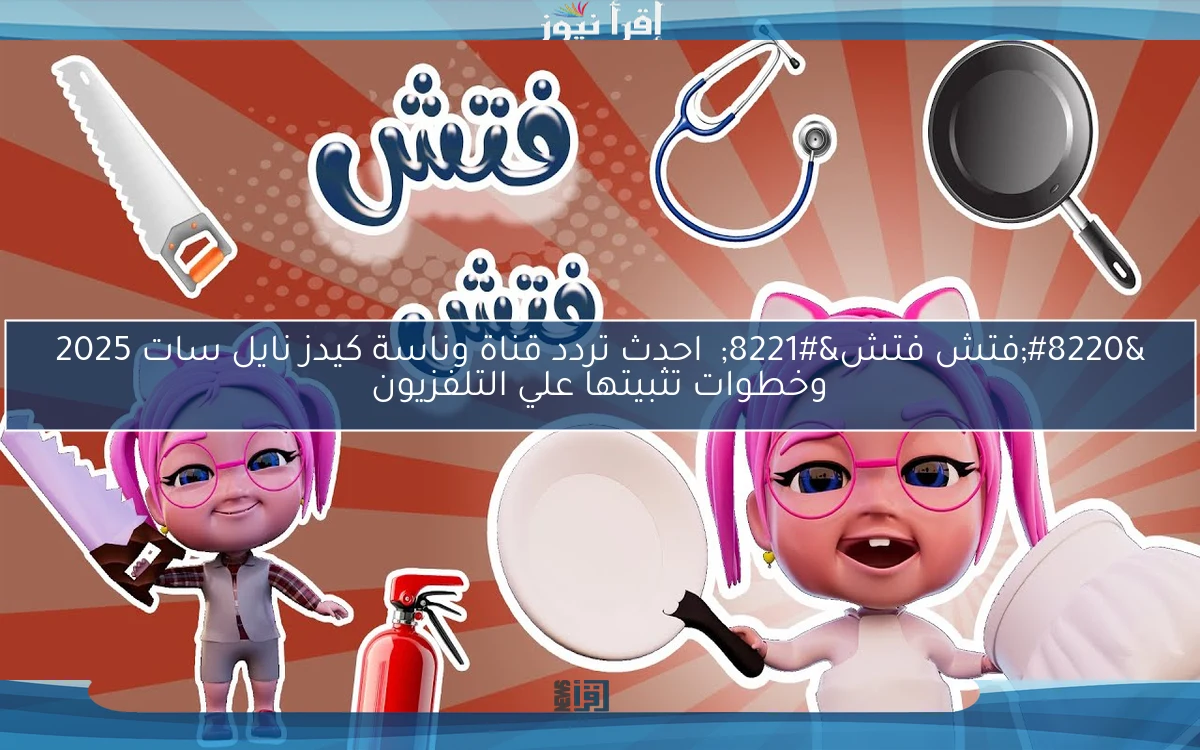 “فتش فتش”  احدث تردد قناة وناسة كيدز نايل سات 2025 وخطوات تثبيتها علي التلفزيون