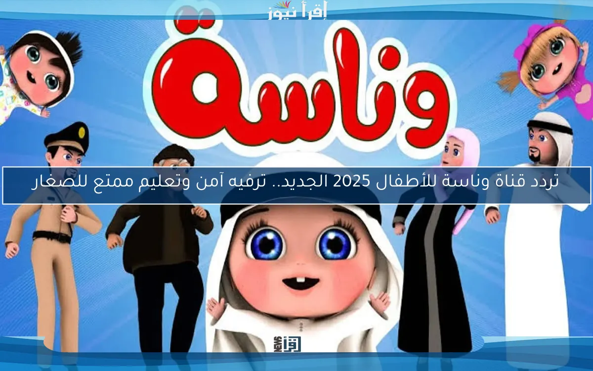 تردد قناة وناسة للأطفال 2025 الجديد.. ترفيه آمن وتعليم ممتع للصغار