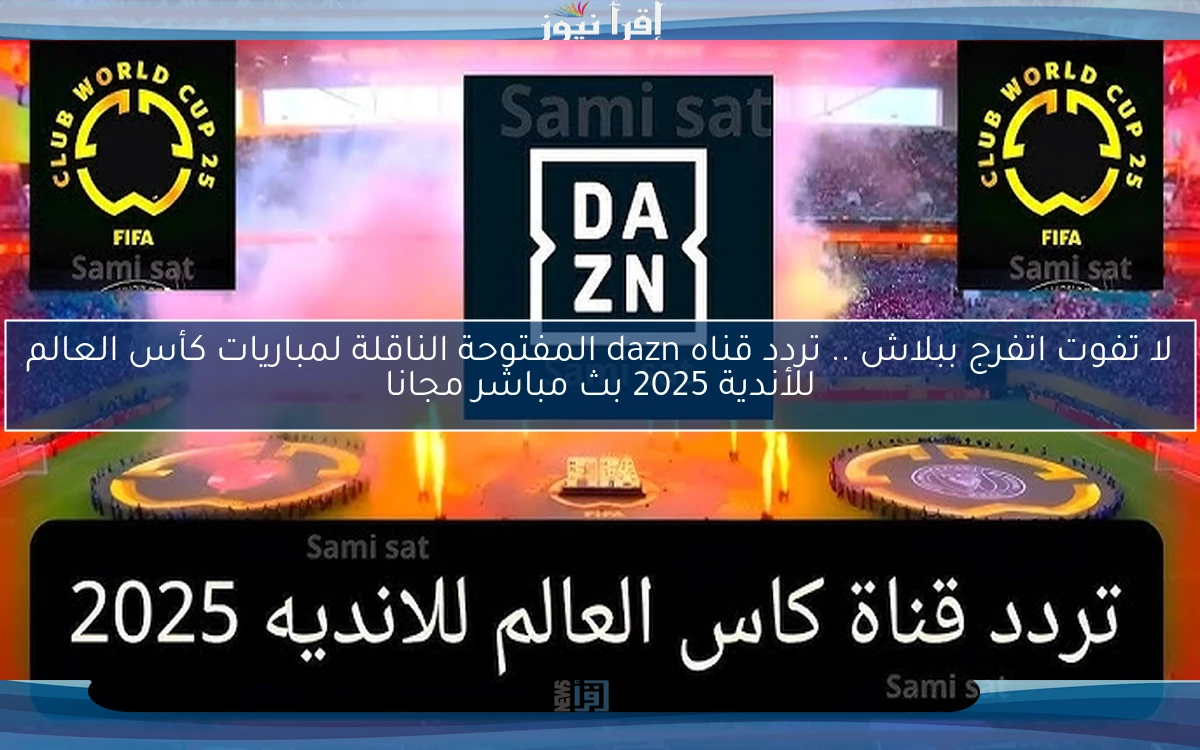 لا تفوت اتفرج ببلاش .. تردد قناه dazn المفتوحة الناقلة لمباريات كأس العالم للأندية 2025 بث مباشر مجانا