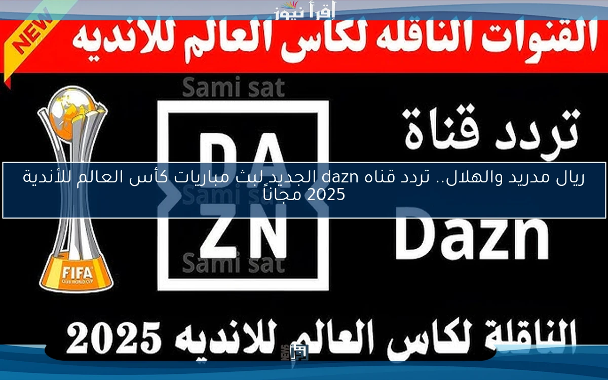 ريال مدريد والهلال.. تردد قناه dazn الجديد لبث مباريات كأس العالم للأندية 2025 مجاناً