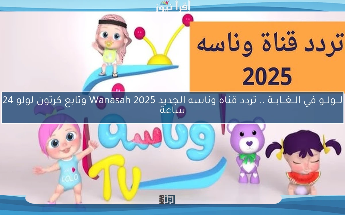 لـــولــو في الــغــابــة .. تردد قناه وناسه الجديد 2025 Wanasah وتابع كرتون لولو 24 ساعة