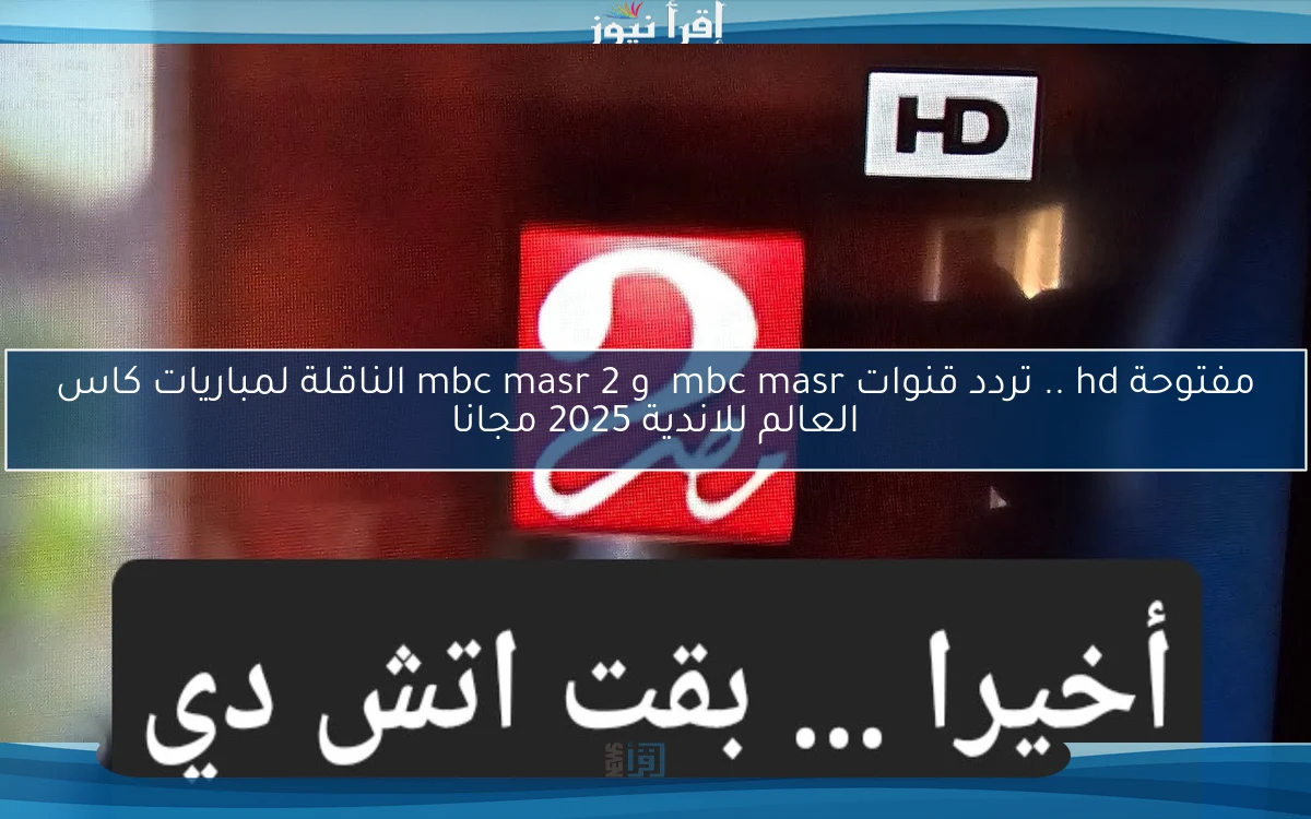 مفتوحة hd .. تردد قنوات mbc masr و mbc masr 2 الناقلة لمباريات كاس العالم للاندية 2025 مجانا