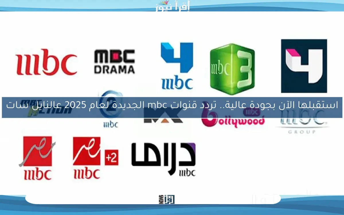 استقبلها الآن بجودة عالية.. تردد قنوات mbc الجديدة لعام 2025 عالنايل سات