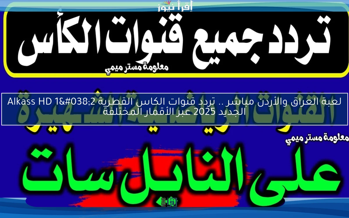 لعبة العراق والأردن مباشر .. تردد قنوات الكاس القطرية Alkass HD 1&2 الجديد 2025 عبر الأقمار المختلفة