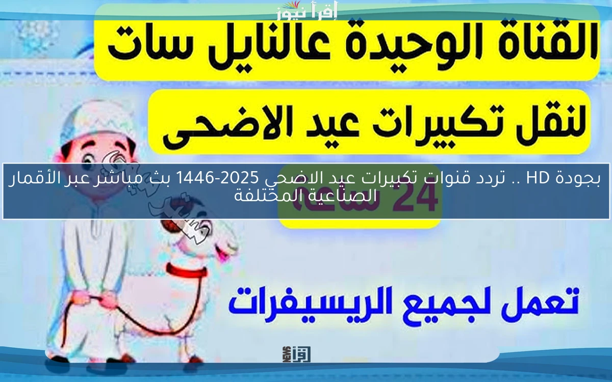 بجودة HD .. تردد قنوات تكبيرات عيد الاضحي 2025-1446 بث مباشر عبر الأقمار الصناعية المختلفة