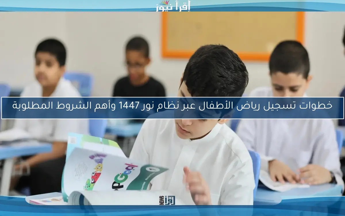 خطوات تسجيل رياض الأطفال عبر نظام نور 1447 وأهم الشروط المطلوبة