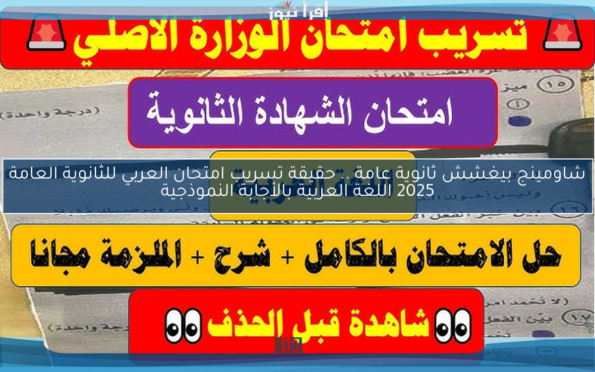 شاومينج بيغشش ثانوية عامة .. حقيقة تسريب امتحان العربي للثانوية العامة 2025 اللغة العربية بالأجابة النموذجية