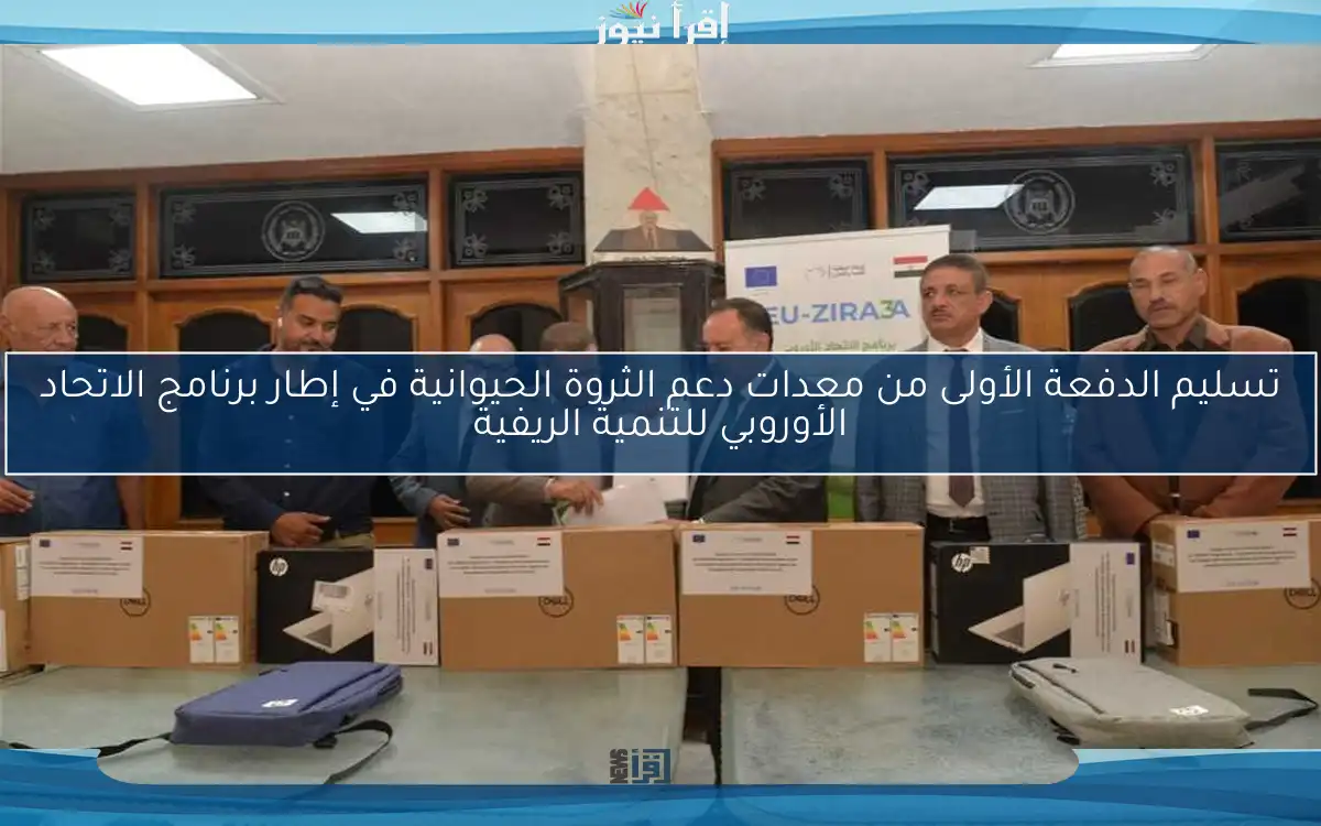 تسليم الدفعة الأولى من معدات دعم الثروة الحيوانية في إطار برنامج الاتحاد الأوروبي للتنمية الريفية