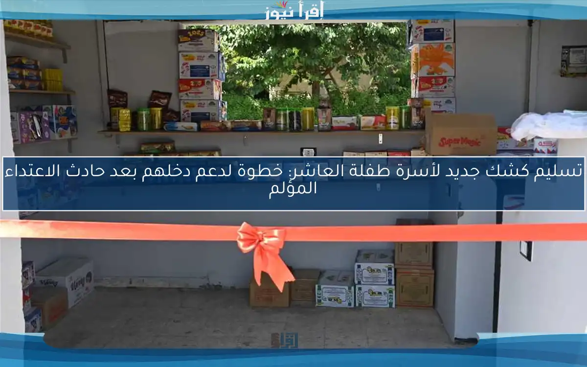تسليم كشك جديد لأسرة طفلة العاشر: خطوة لدعم دخلهم بعد حادث الاعتداء المؤلم