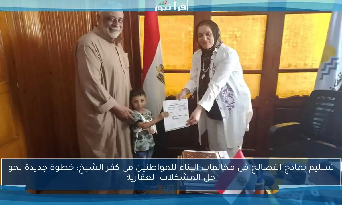 تسليم نماذج التصالح في مخالفات البناء للمواطنين في كفر الشيخ: خطوة جديدة نحو حل المشكلات العقارية