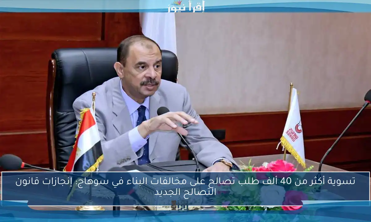 تسوية أكثر من 40 ألف طلب تصالح على مخالفات البناء في سوهاج: إنجازات قانون التصالح الجديد