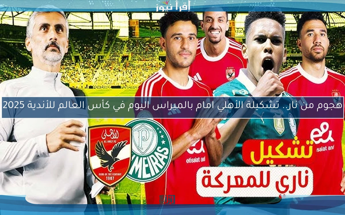 هجوم من نار.. تشكيلة الأهلي امام بالميراس اليوم في كأس العالم للأندية 2025