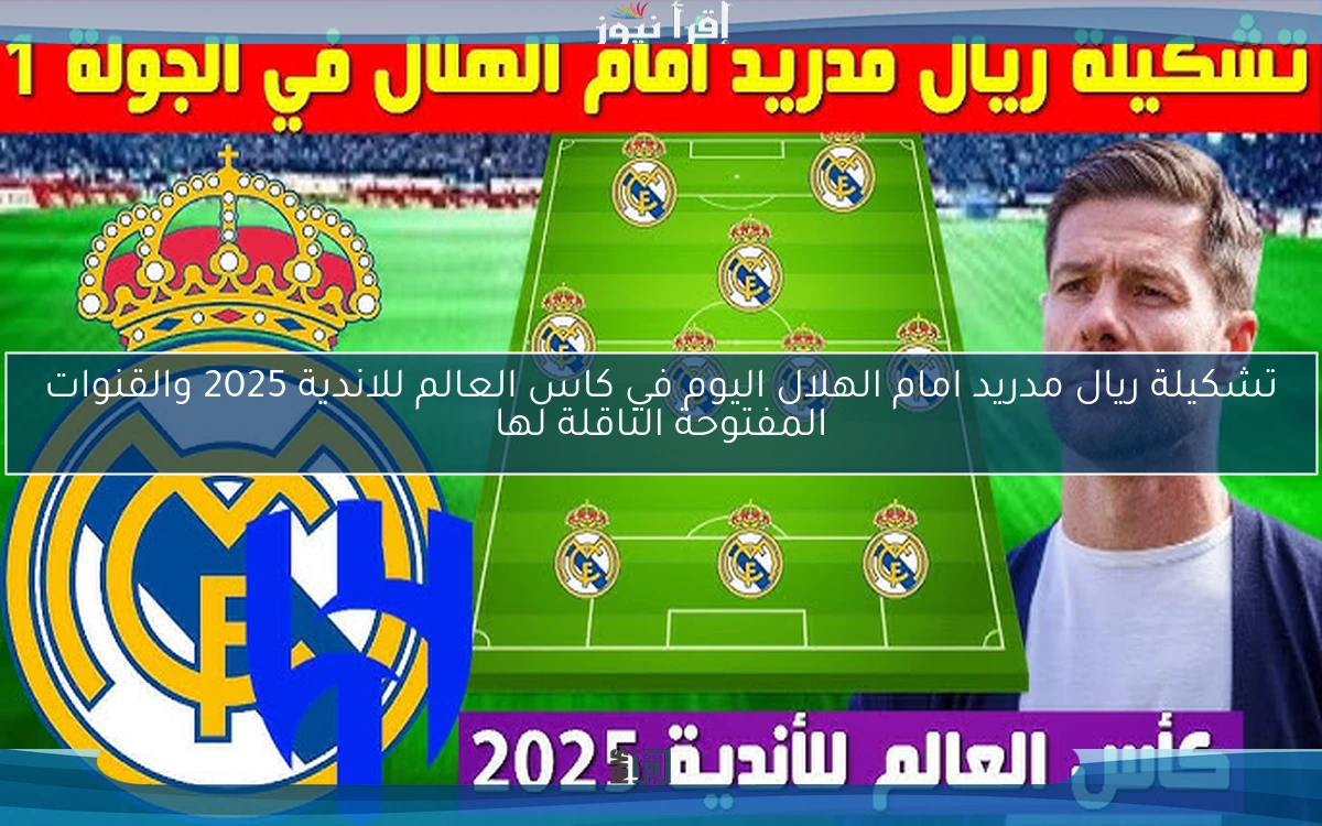 تشكيلة ريال مدريد امام الهلال اليوم في كاس العالم للاندية 2025 والقنوات المفتوحة الناقلة لها