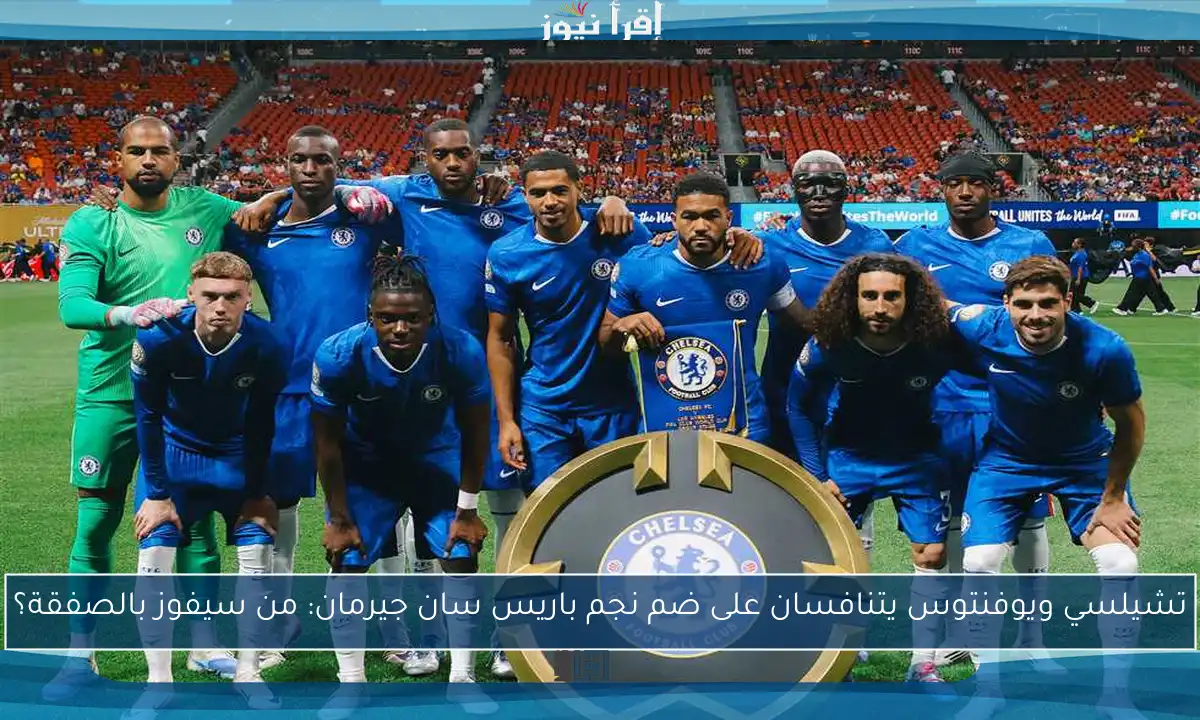 تشيلسي ويوفنتوس يتنافسان على ضم نجم باريس سان جيرمان: من سيفوز بالصفقة؟