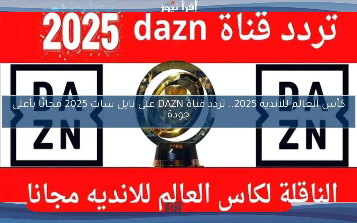 كأس العالم للأندية 2025.. تردد قناة DAZN على نايل سات 2025 مجانًا بأعلى جودة
