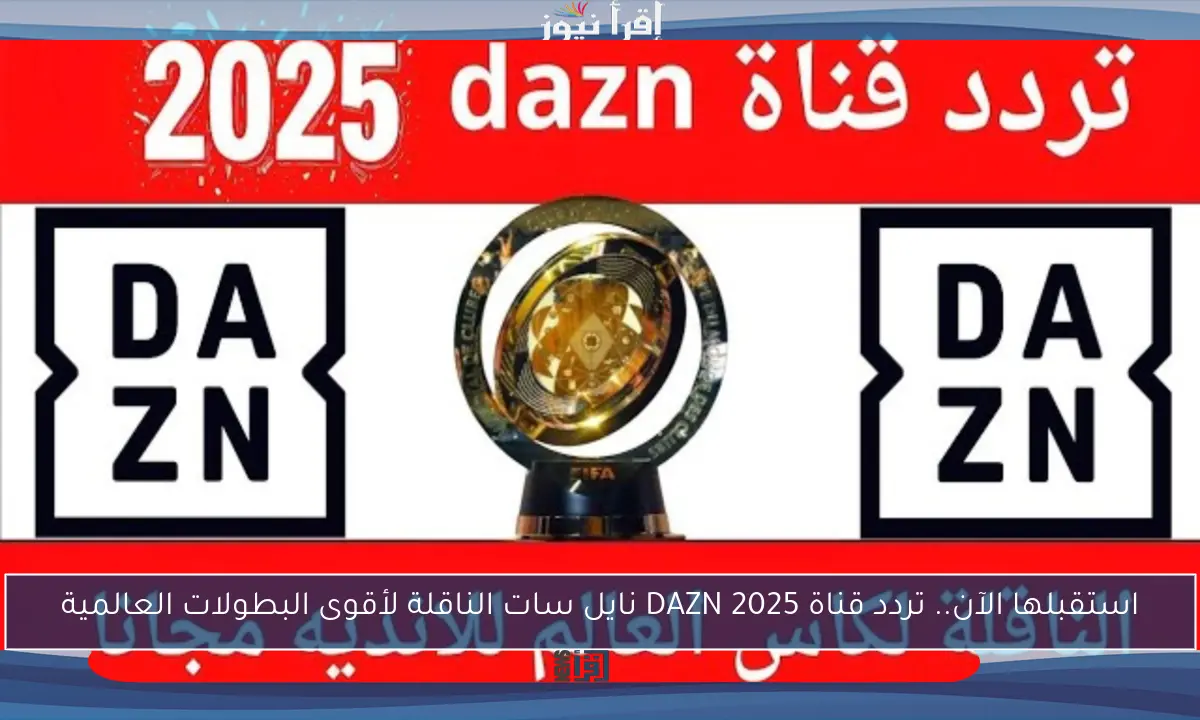 استقبلها الآن.. تردد قناة DAZN 2025 نايل سات الناقلة لأقوى البطولات العالمية