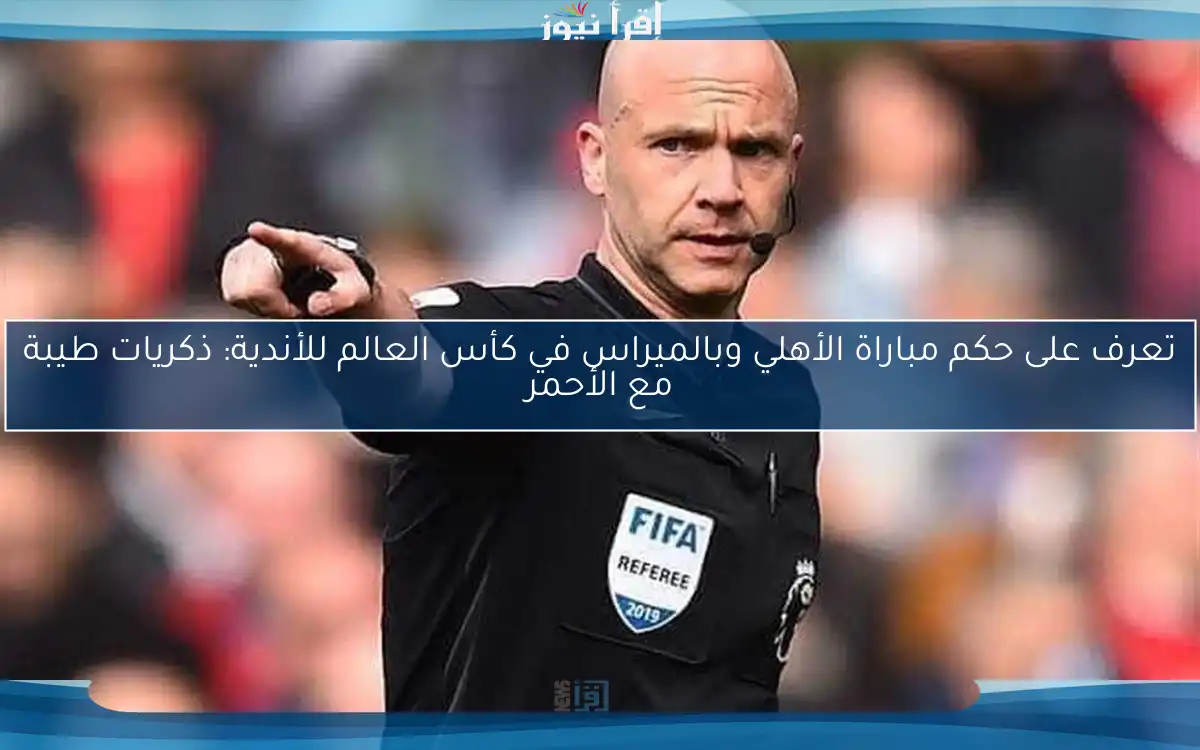 تعرف على حكم مباراة الأهلي وبالميراس في كأس العالم للأندية: ذكريات طيبة مع الأحمر