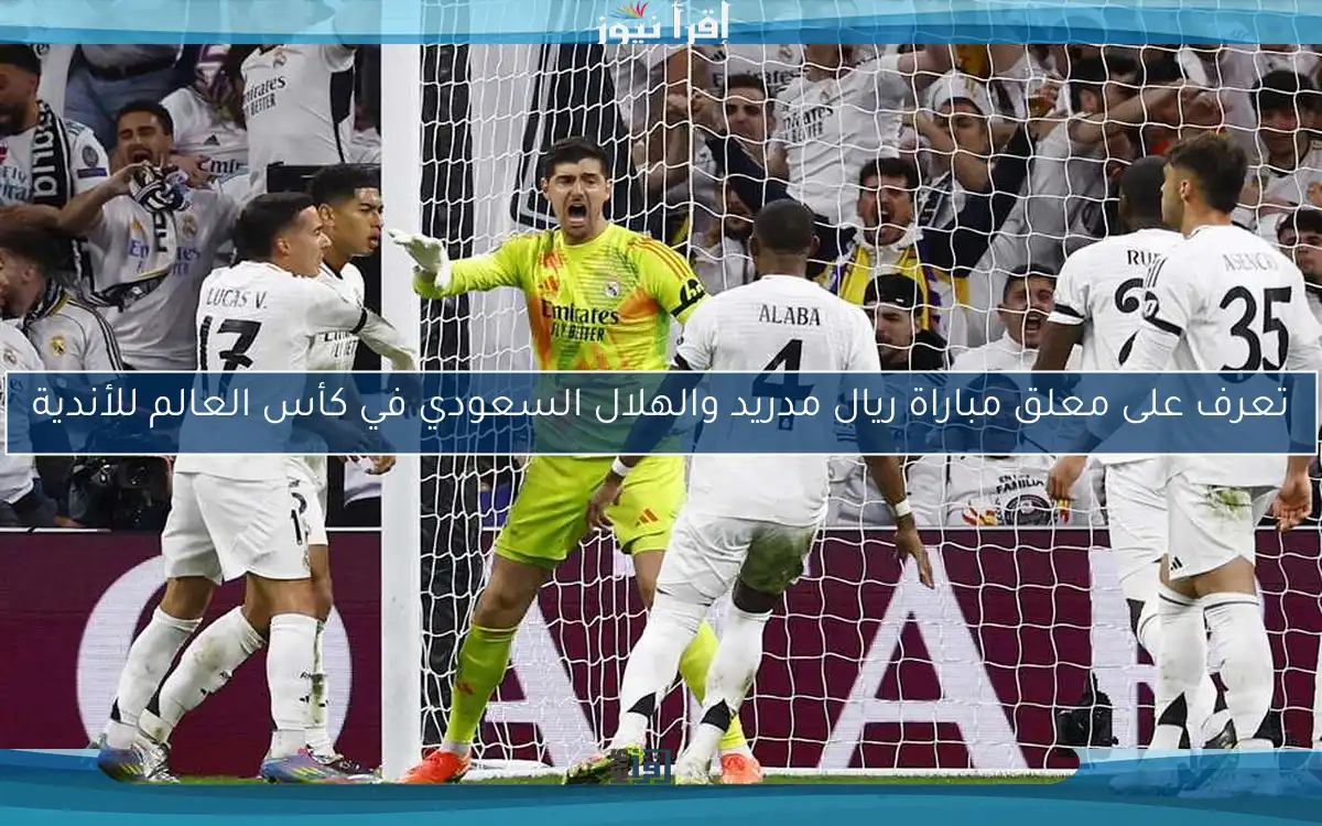تعرف على معلق مباراة ريال مدريد والهلال السعودي في كأس العالم للأندية
