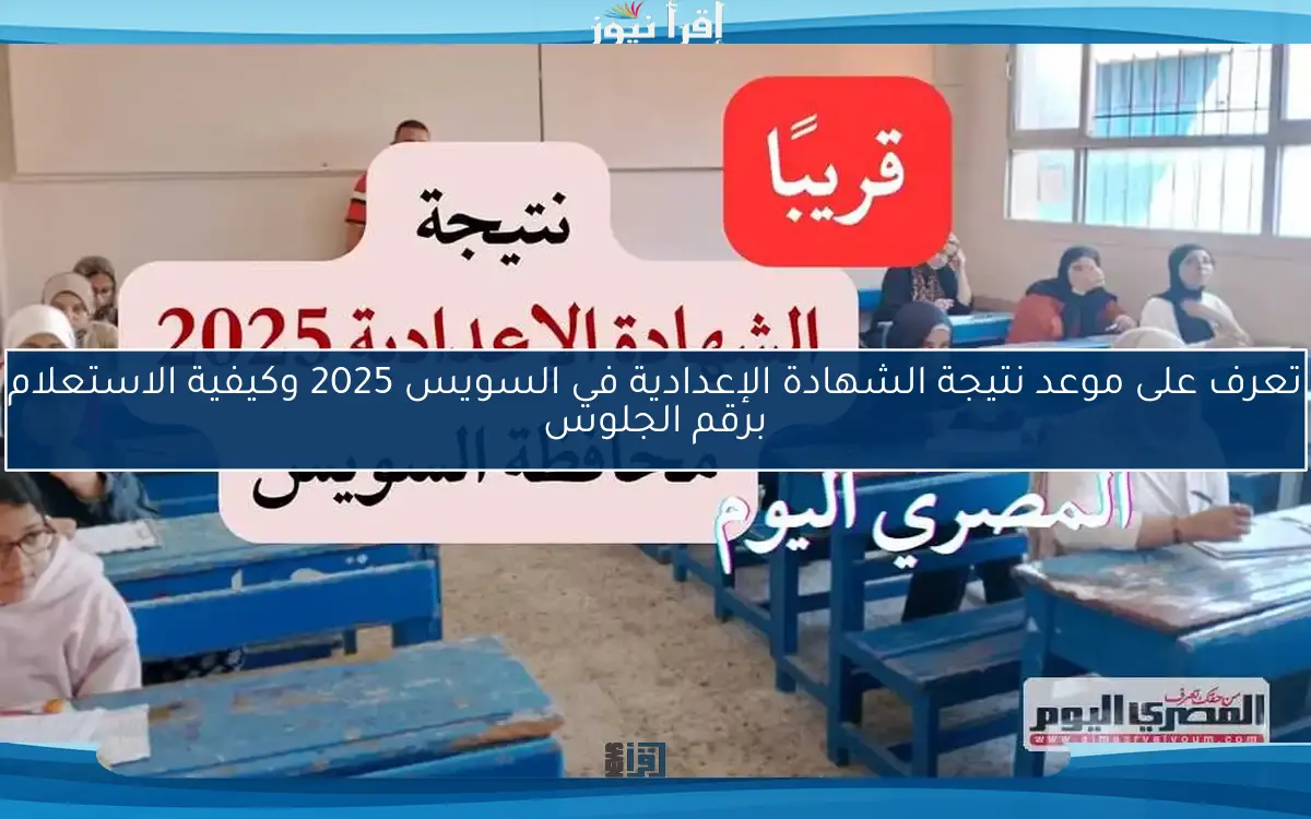تعرف على موعد نتيجة الشهادة الإعدادية في السويس 2025 وكيفية الاستعلام برقم الجلوس