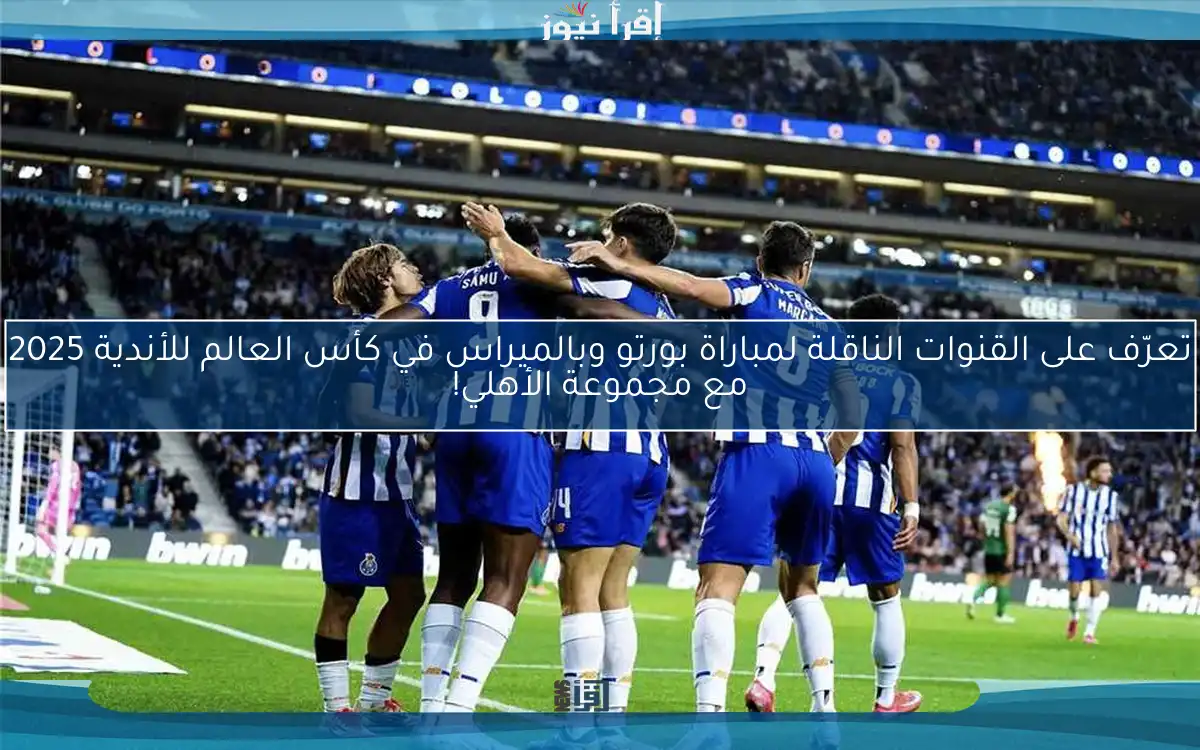 تعرّف على القنوات الناقلة لمباراة بورتو وبالميراس في كأس العالم للأندية 2025 مع مجموعة الأهلي!