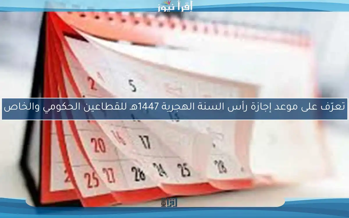 تعرّف على موعد إجازة رأس السنة الهجرية 1447هـ للقطاعين الحكومي والخاص