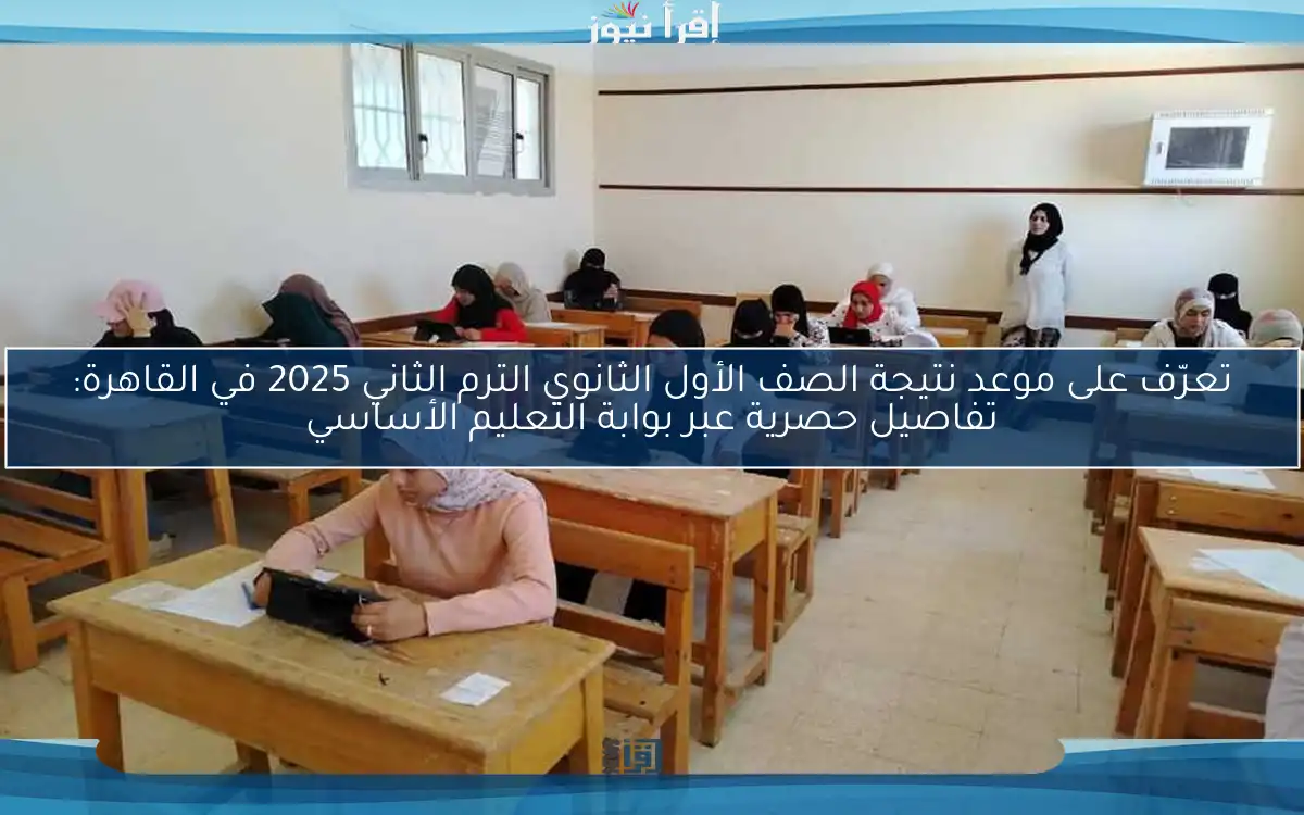 تعرّف على موعد نتيجة الصف الأول الثانوي الترم الثاني 2025 في القاهرة: تفاصيل حصرية عبر بوابة التعليم الأساسي