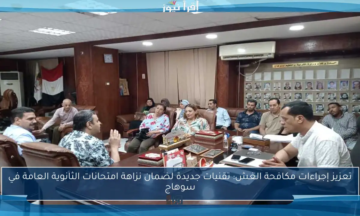 تعزيز إجراءات مكافحة الغش: تقنيات جديدة لضمان نزاهة امتحانات الثانوية العامة في سوهاج