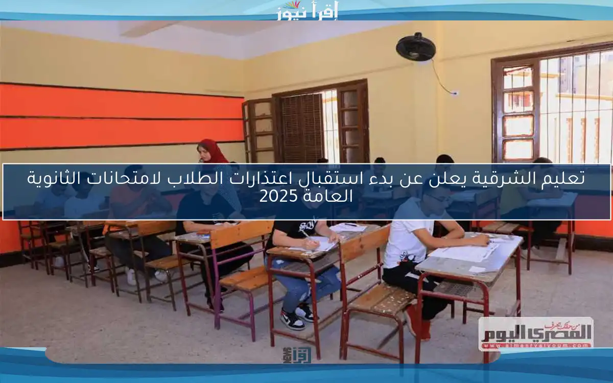 تعليم الشرقية يعلن عن بدء استقبال اعتذارات الطلاب لامتحانات الثانوية العامة 2025