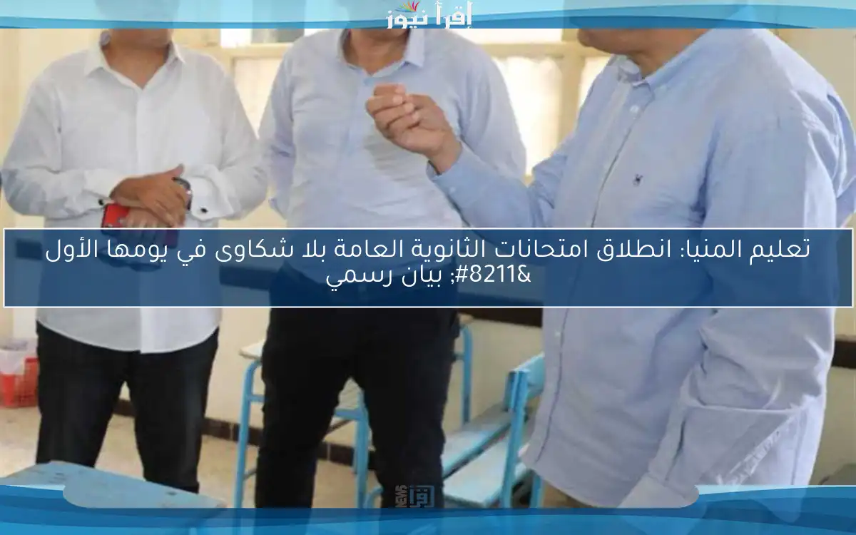 تعليم المنيا: انطلاق امتحانات الثانوية العامة بلا شكاوى في يومها الأول – بيان رسمي