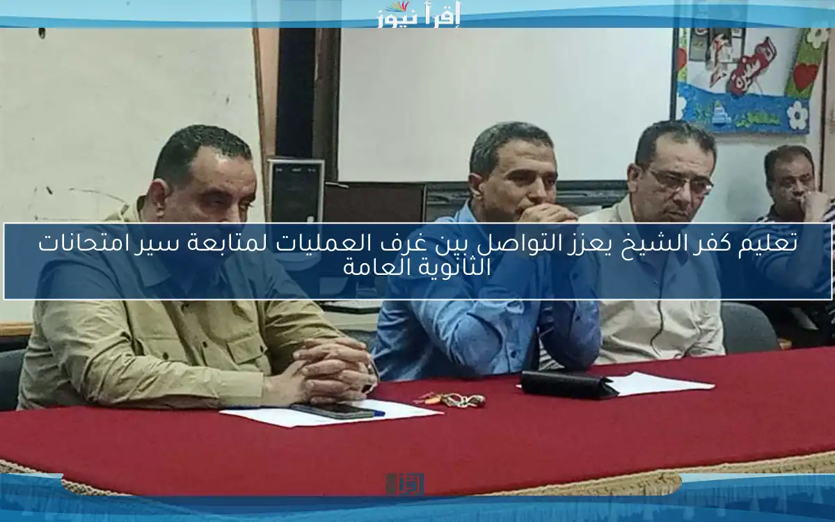 تعليم كفر الشيخ يعزز التواصل بين غرف العمليات لمتابعة سير امتحانات الثانوية العامة