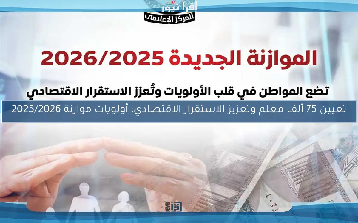 تعيين 75 ألف معلم وتعزيز الاستقرار الاقتصادي: أولويات موازنة 2025/2026