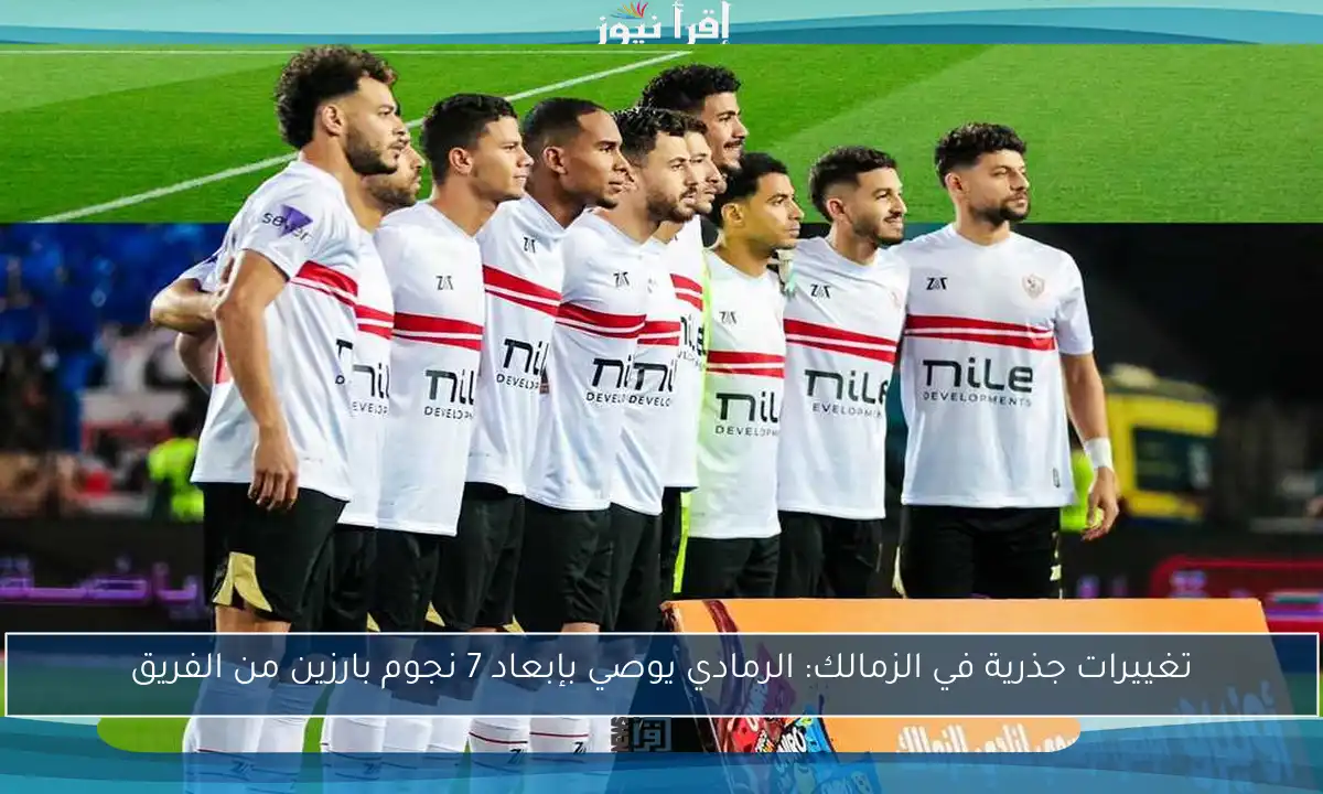 تغييرات جذرية في الزمالك: الرمادي يوصي بإبعاد 7 نجوم بارزين من الفريق