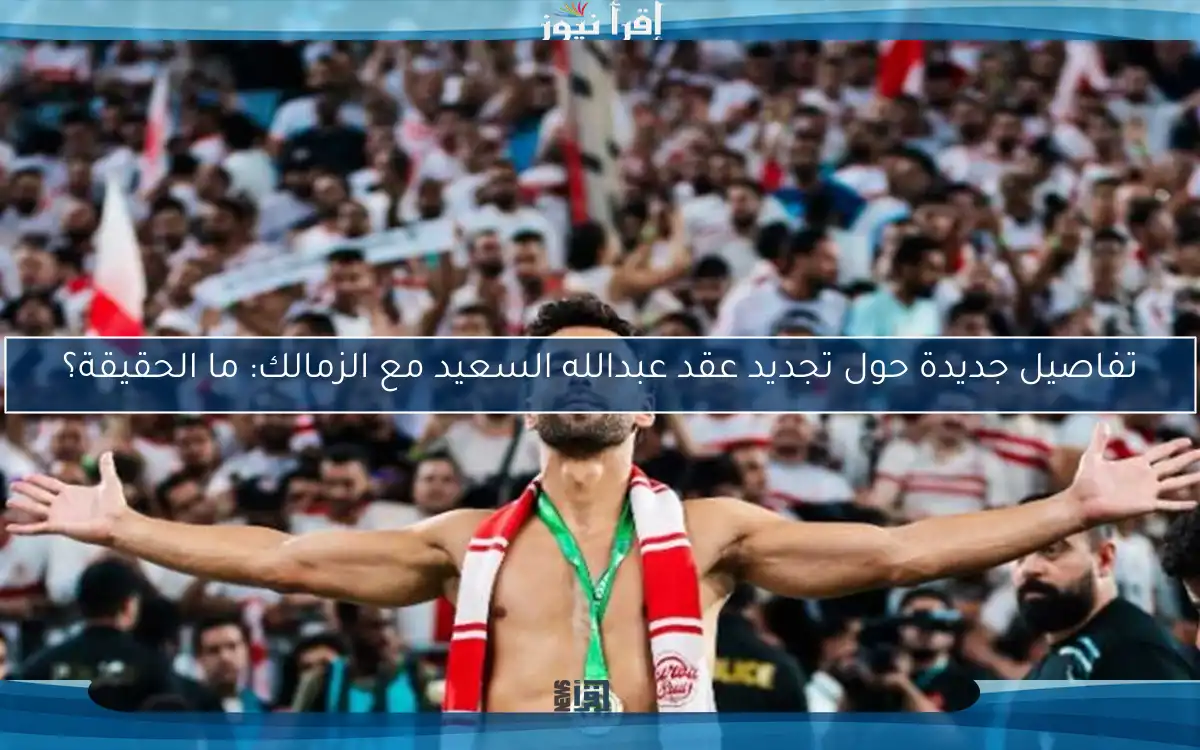 تفاصيل جديدة حول تجديد عقد عبدالله السعيد مع الزمالك: ما الحقيقة؟