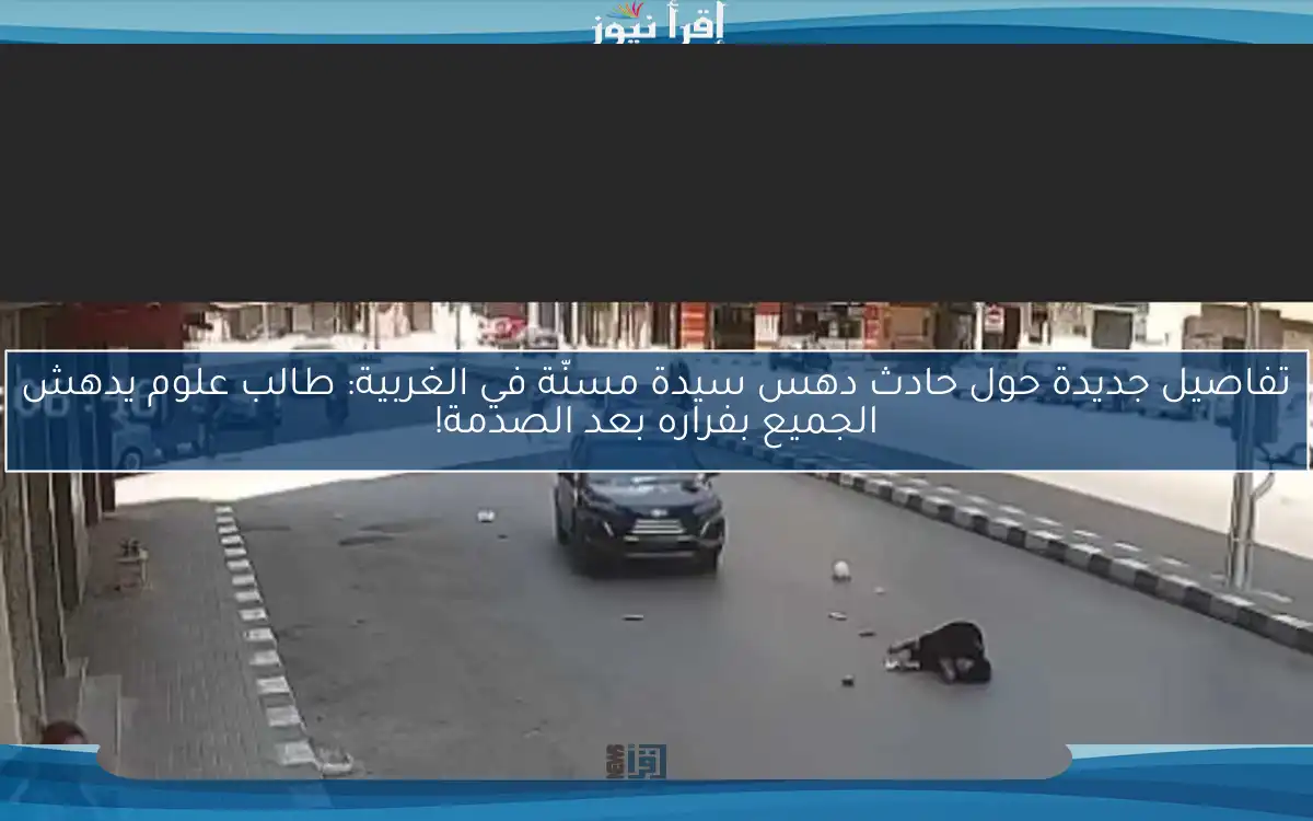 تفاصيل جديدة حول حادث دهس سيدة مسنّة في الغربية: طالب علوم يدهش الجميع بفراره بعد الصدمة!