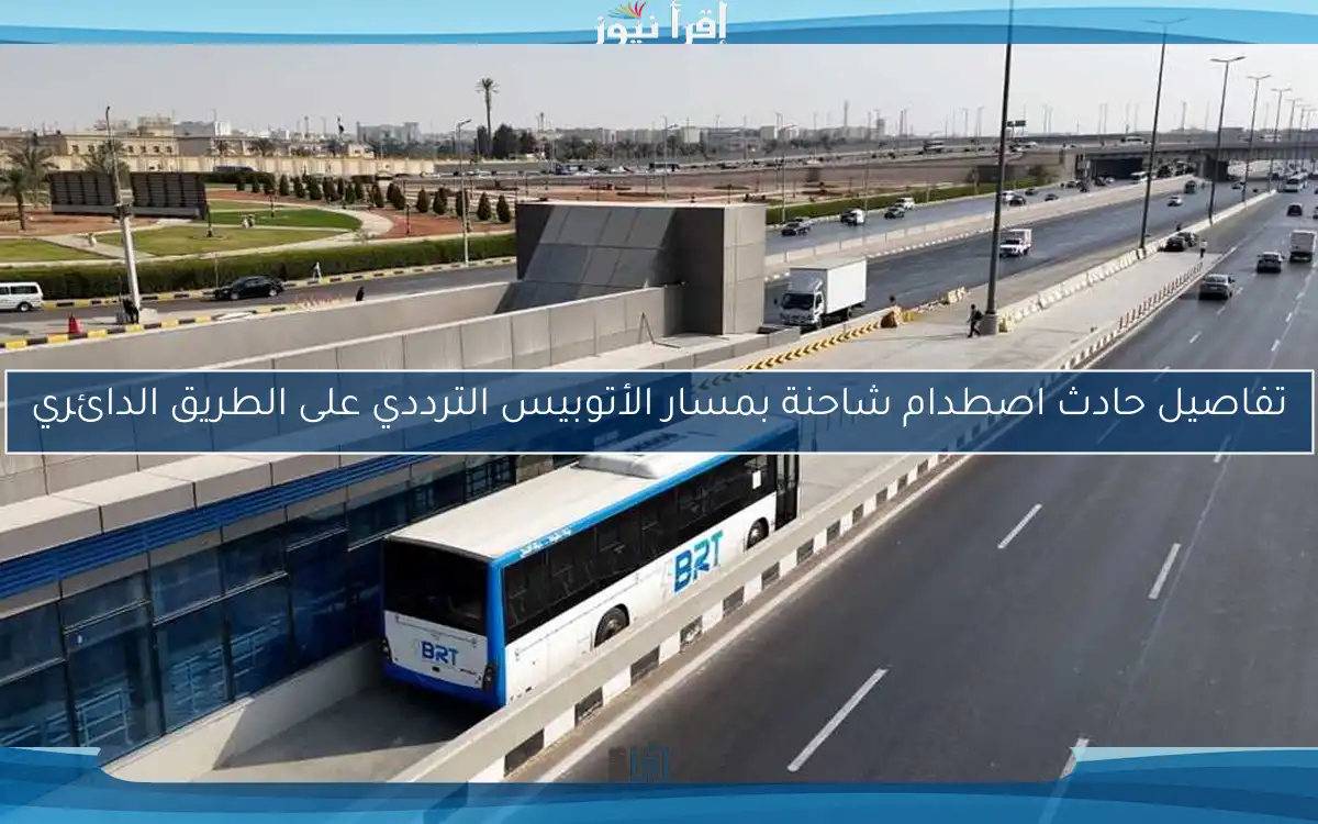 تفاصيل حادث اصطدام شاحنة بمسار الأتوبيس الترددي على الطريق الدائري