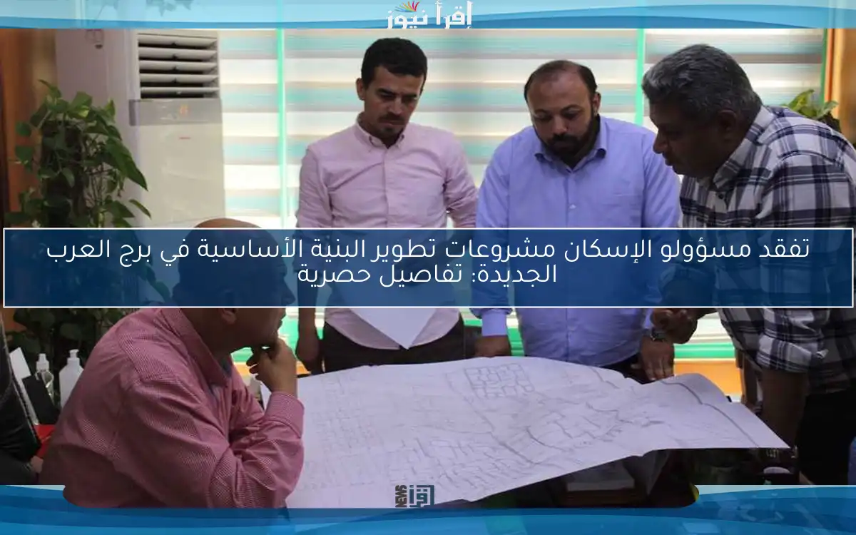 تفقد مسؤولو الإسكان مشروعات تطوير البنية الأساسية في برج العرب الجديدة: تفاصيل حصرية