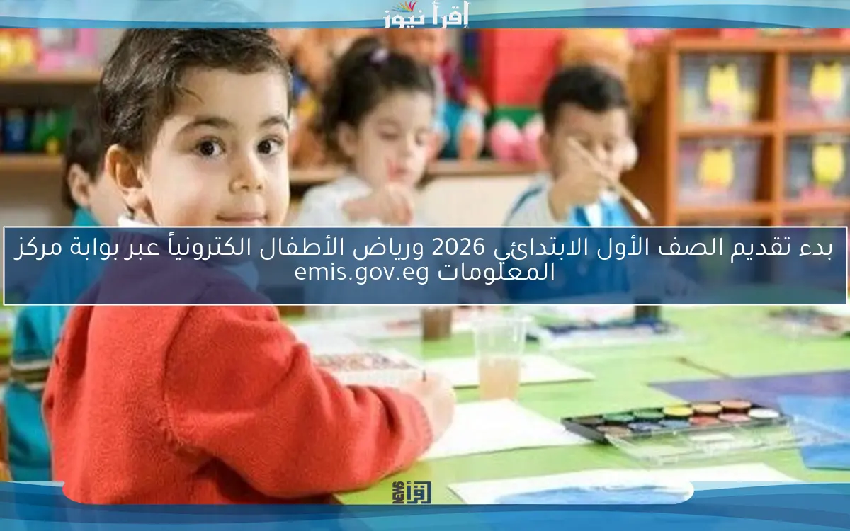 بدء تقديم الصف الأول الابتدائي 2026 ورياض الأطفال الكترونياً عبر بوابة مركز المعلومات emis.gov.eg