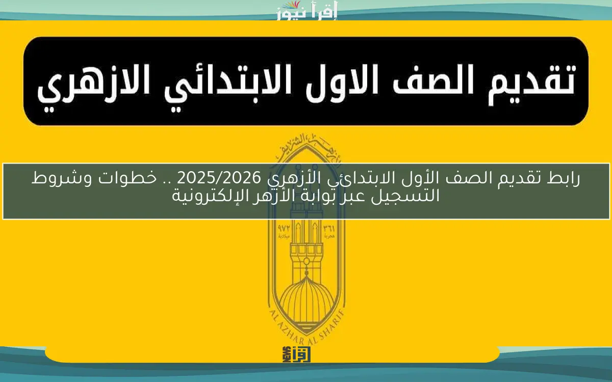 رابط تقديم الصف الأول الابتدائي الأزهري 2025/2026 .. خطوات وشروط التسجيل عبر بوابة الأزهر الإلكترونية