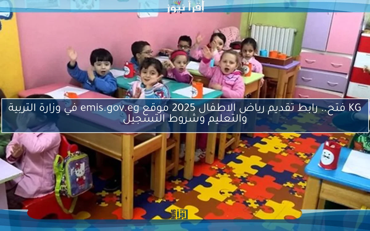 KG فتح.. رابط تقديم رياض الاطفال 2025 موقع emis.gov.eg في وزارة التربية والتعليم وشروط التسجيل