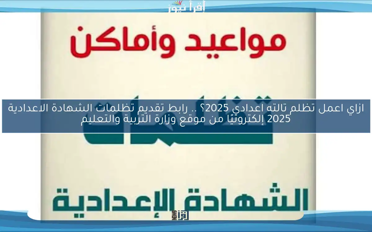 ازاي اعمل تظلم تالته اعدادي 2025؟ .. رابط تقديم تظلمات الشهادة الاعدادية 2025 إلكترونيًا من موقع وزارة التربية والتعليم
