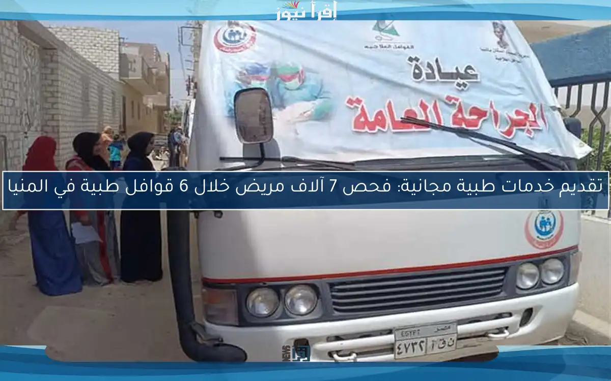 تقديم خدمات طبية مجانية: فحص 7 آلاف مريض خلال 6 قوافل طبية في المنيا