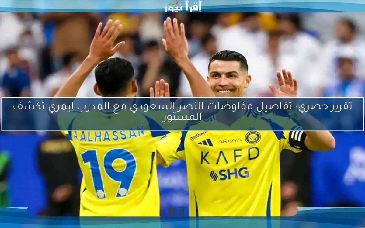 تقرير حصري: تفاصيل مفاوضات النصر السعودي مع المدرب إيمري تكشف المستور