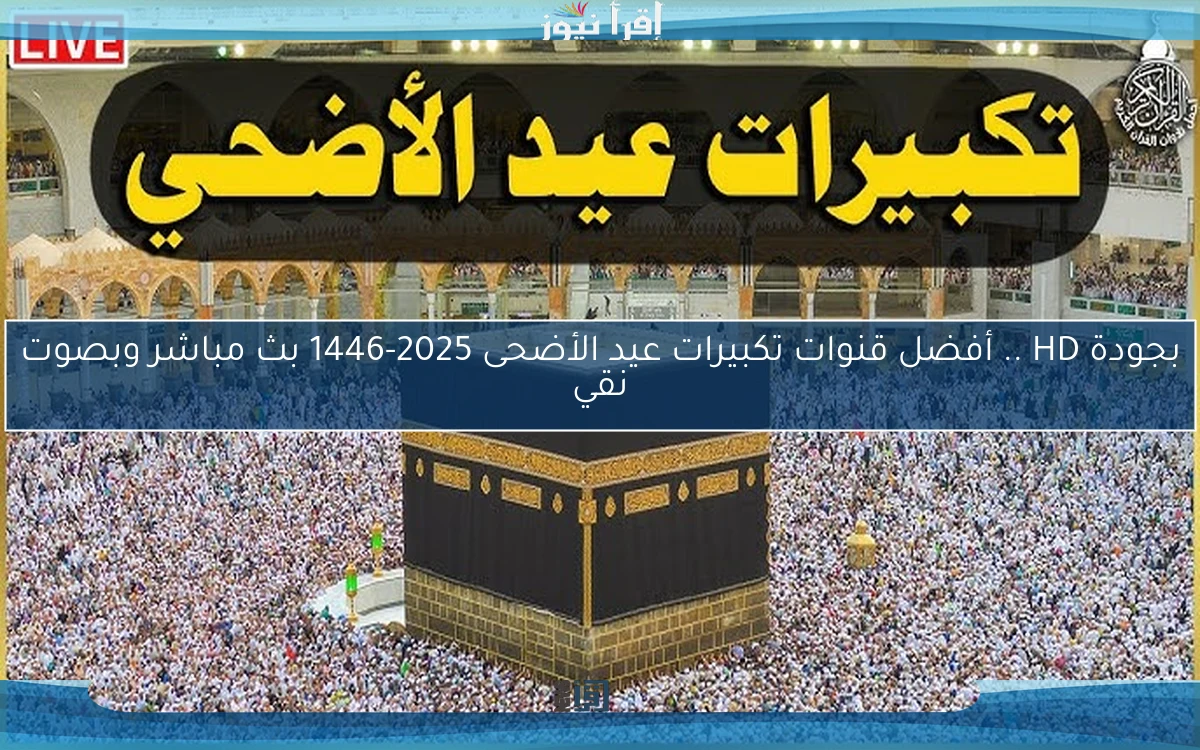 بجودة HD .. أفضل قنوات تكبيرات عيد الأضحى 2025-1446 بث مباشر وبصوت نقي