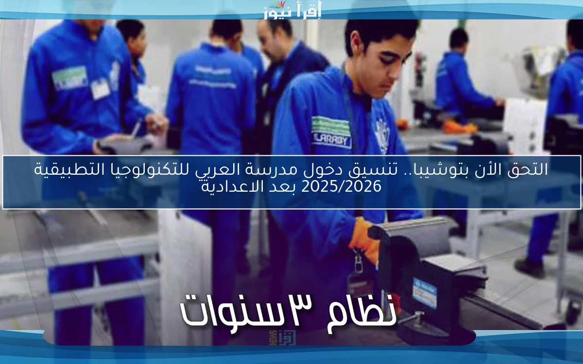 التحق الأن بتوشيبا.. تنسيق دخول مدرسة العربي للتكنولوجيا التطبيقية 2025/2026 بعد الاعدادية