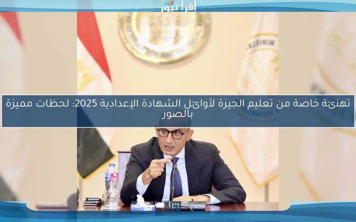 تهنئة خاصة من تعليم الجيزة لأوائل الشهادة الإعدادية 2025: لحظات مميزة بالصور