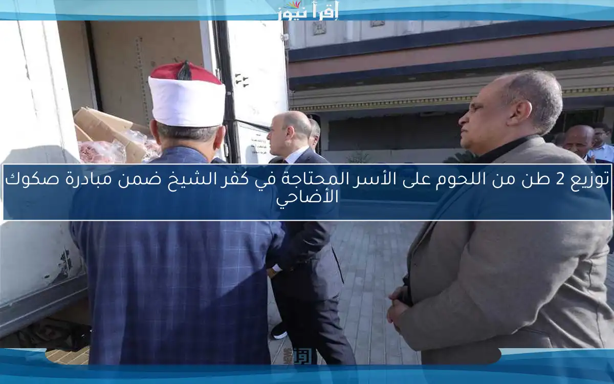 توزيع 2 طن من اللحوم على الأسر المحتاجة في كفر الشيخ ضمن مبادرة صكوك الأضاحي