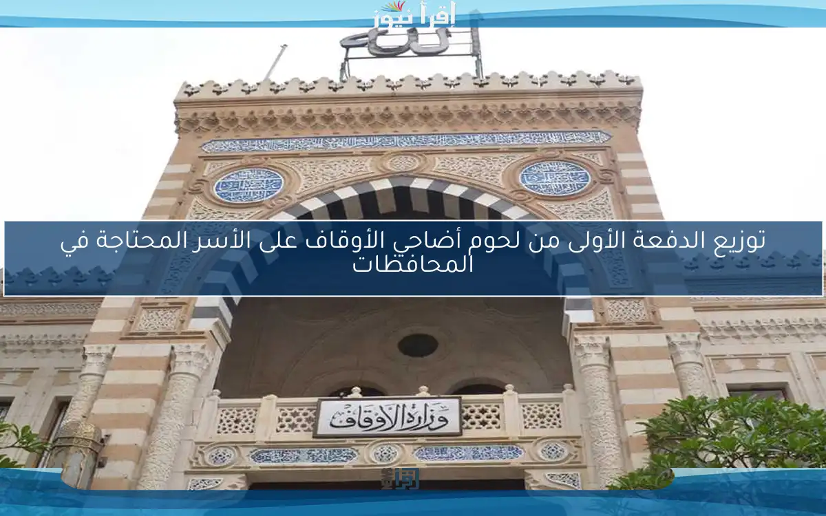 توزيع الدفعة الأولى من لحوم أضاحي الأوقاف على الأسر المحتاجة في المحافظات